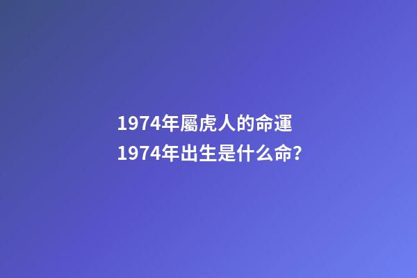 1974年屬虎人的命運 1974年出生是什么命？-第1張-觀點-玄機派